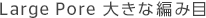 Large Pore 大きな編み目