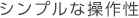 シンプルな操作性